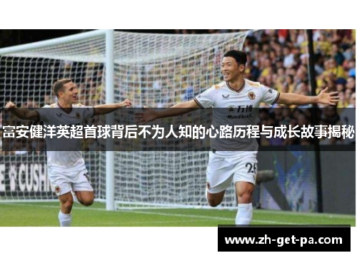 富安健洋英超首球背后不为人知的心路历程与成长故事揭秘