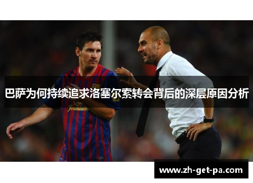 巴萨为何持续追求洛塞尔索转会背后的深层原因分析