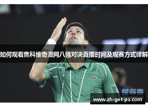 如何观看焦科维奇澳网八强对决直播时间及观赛方式详解