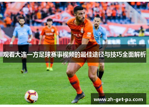 观看大连一方足球赛事视频的最佳途径与技巧全面解析