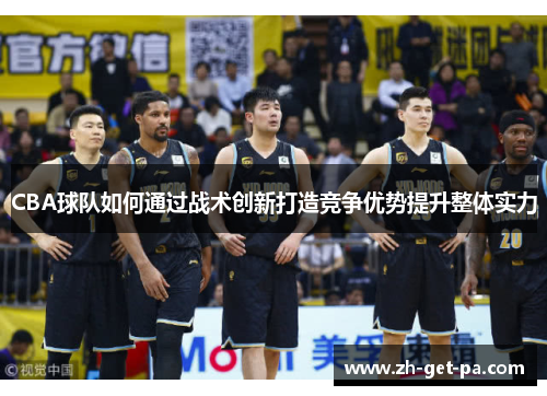 CBA球队如何通过战术创新打造竞争优势提升整体实力