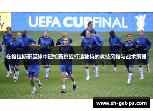 在格拉斯哥足球中迎接新挑战打造独特的竞技风格与战术策略