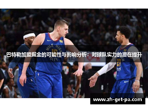 巴特勒加盟掘金的可能性与影响分析：对球队实力的潜在提升