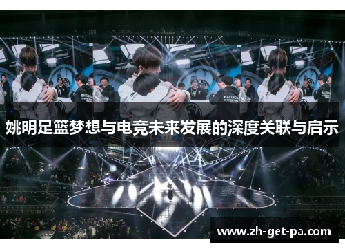 姚明足篮梦想与电竞未来发展的深度关联与启示