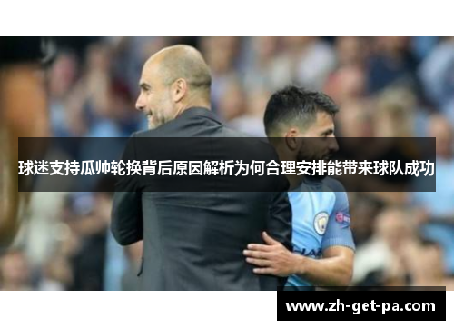 球迷支持瓜帅轮换背后原因解析为何合理安排能带来球队成功