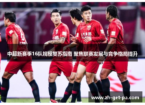中超新赛季16队规模复苏指南 聚焦联赛发展与竞争格局提升
