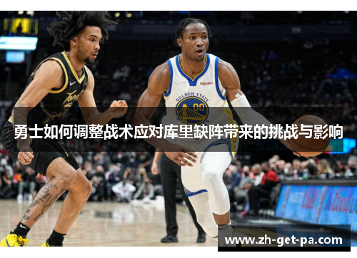 勇士如何调整战术应对库里缺阵带来的挑战与影响