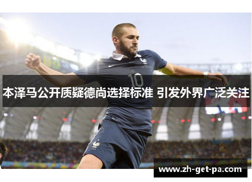 本泽马公开质疑德尚选择标准 引发外界广泛关注