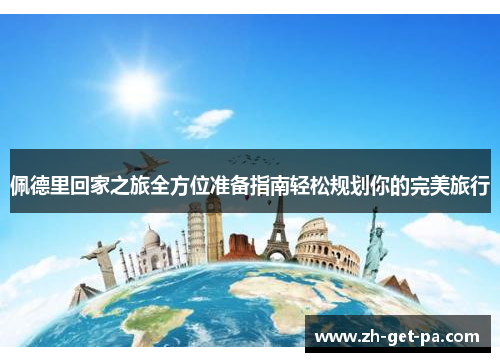 佩德里回家之旅全方位准备指南轻松规划你的完美旅行