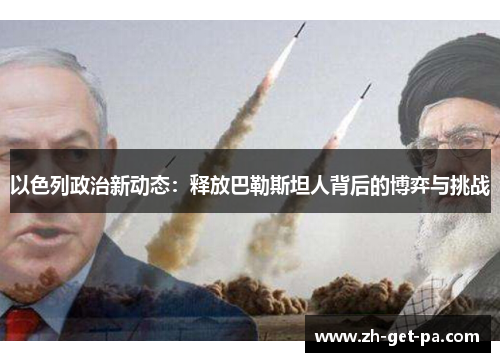 以色列政治新动态：释放巴勒斯坦人背后的博弈与挑战