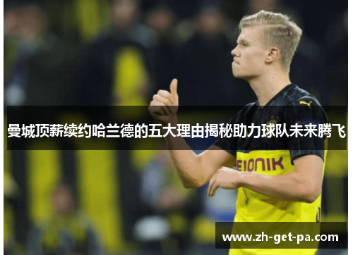 曼城顶薪续约哈兰德的五大理由揭秘助力球队未来腾飞