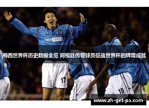 梅西世界杯历史数据全览 阿根廷传奇球员征战世界杯的辉煌成就