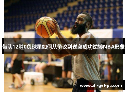 带队12胜0负球星如何从争议到逆袭成功逆转NBA形象