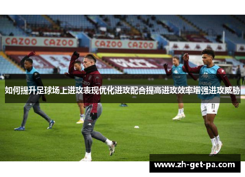 如何提升足球场上进攻表现优化进攻配合提高进攻效率增强进攻威胁