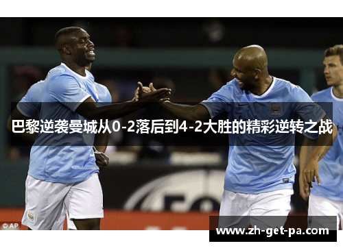巴黎逆袭曼城从0-2落后到4-2大胜的精彩逆转之战
