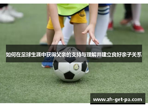 如何在足球生涯中获得父亲的支持与理解并建立良好亲子关系