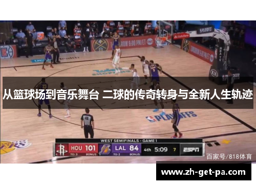 从篮球场到音乐舞台 二球的传奇转身与全新人生轨迹