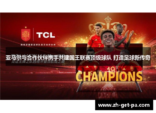 亚马尔与合作伙伴携手共建国王联赛顶级球队 打造足球新传奇