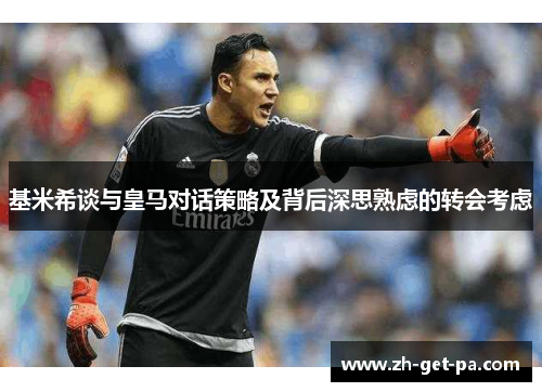 基米希谈与皇马对话策略及背后深思熟虑的转会考虑