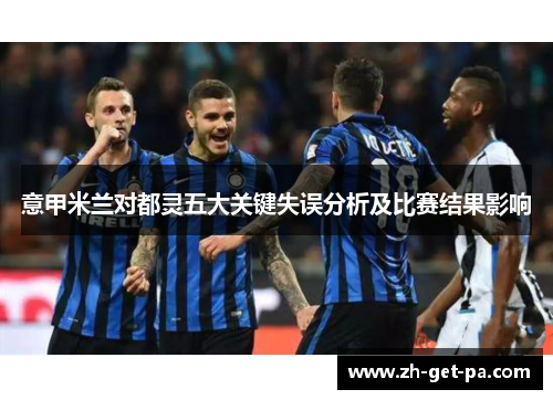 意甲米兰对都灵五大关键失误分析及比赛结果影响