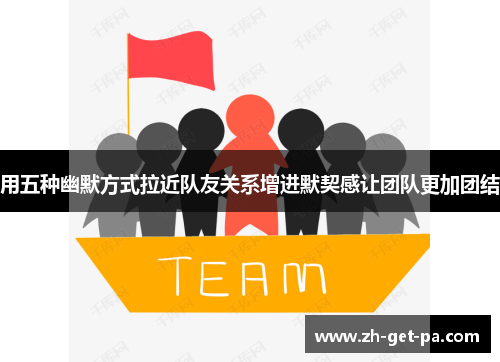 用五种幽默方式拉近队友关系增进默契感让团队更加团结