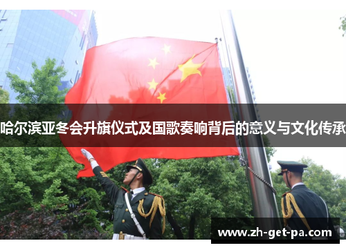 哈尔滨亚冬会升旗仪式及国歌奏响背后的意义与文化传承