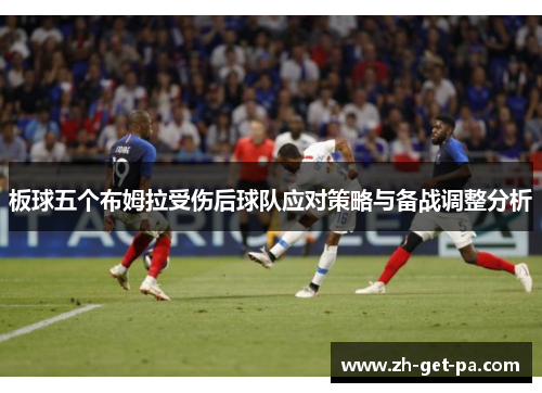 板球五个布姆拉受伤后球队应对策略与备战调整分析