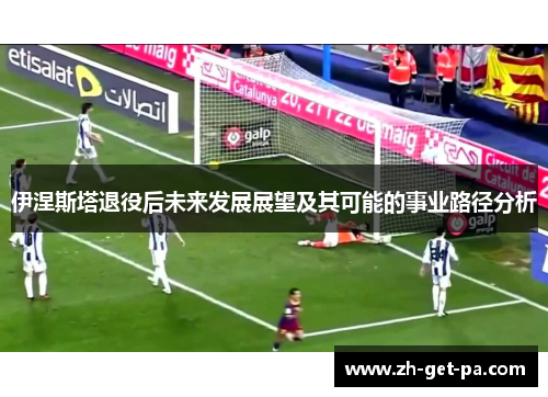 伊涅斯塔退役后未来发展展望及其可能的事业路径分析