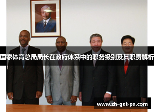 国家体育总局局长在政府体系中的职务级别及其职责解析