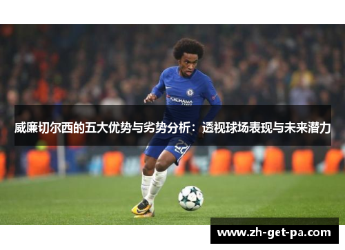 威廉切尔西的五大优势与劣势分析：透视球场表现与未来潜力