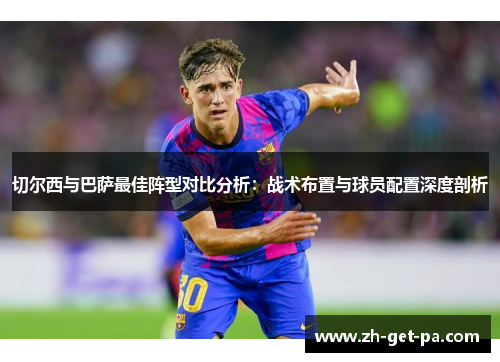 切尔西与巴萨最佳阵型对比分析：战术布置与球员配置深度剖析