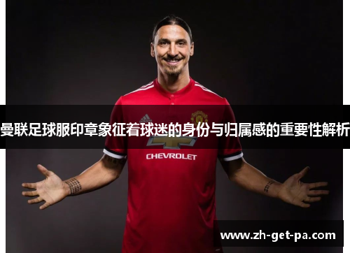 曼联足球服印章象征着球迷的身份与归属感的重要性解析