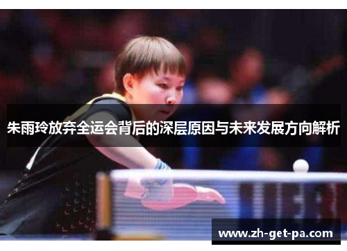朱雨玲放弃全运会背后的深层原因与未来发展方向解析