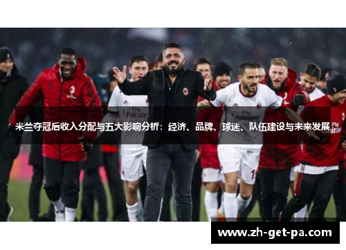 米兰夺冠后收入分配与五大影响分析：经济、品牌、球迷、队伍建设与未来发展