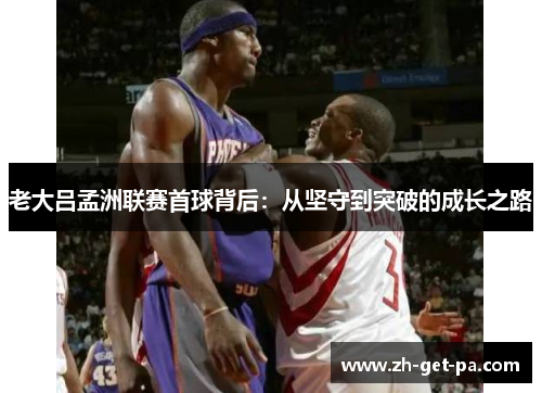 老大吕孟洲联赛首球背后：从坚守到突破的成长之路