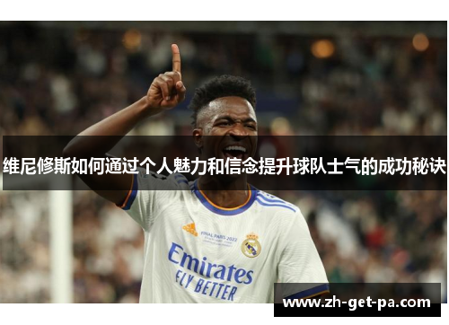 维尼修斯如何通过个人魅力和信念提升球队士气的成功秘诀