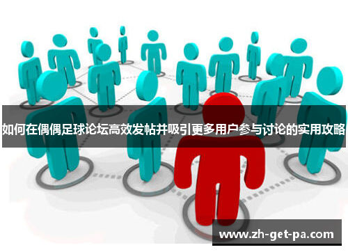 如何在偶偶足球论坛高效发帖并吸引更多用户参与讨论的实用攻略