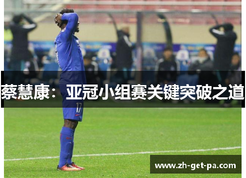 蔡慧康：亚冠小组赛关键突破之道