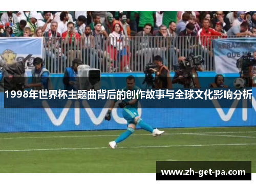 1998年世界杯主题曲背后的创作故事与全球文化影响分析