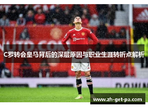C罗转会皇马背后的深层原因与职业生涯转折点解析