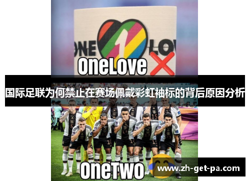 国际足联为何禁止在赛场佩戴彩虹袖标的背后原因分析