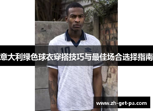 意大利绿色球衣穿搭技巧与最佳场合选择指南