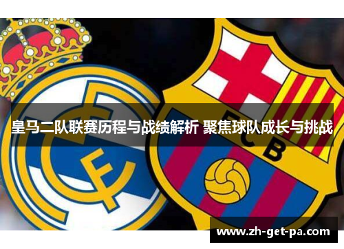 皇马二队联赛历程与战绩解析 聚焦球队成长与挑战