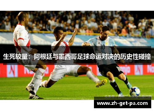 生死较量：阿根廷与墨西哥足球命运对决的历史性碰撞