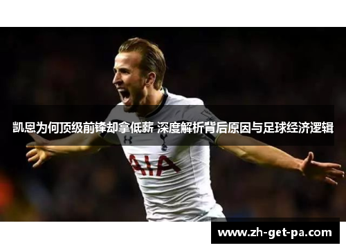 凯恩为何顶级前锋却拿低薪 深度解析背后原因与足球经济逻辑