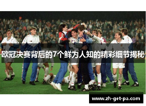 欧冠决赛背后的7个鲜为人知的精彩细节揭秘