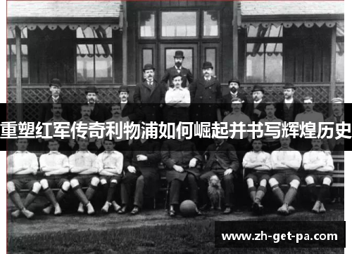 重塑红军传奇利物浦如何崛起并书写辉煌历史