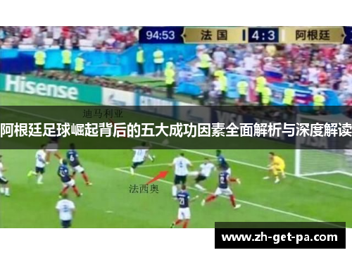 阿根廷足球崛起背后的五大成功因素全面解析与深度解读