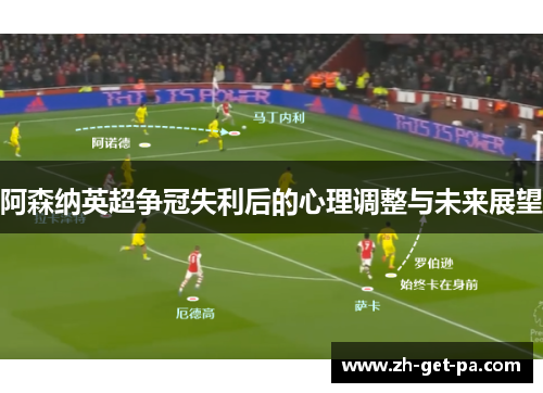 阿森纳英超争冠失利后的心理调整与未来展望