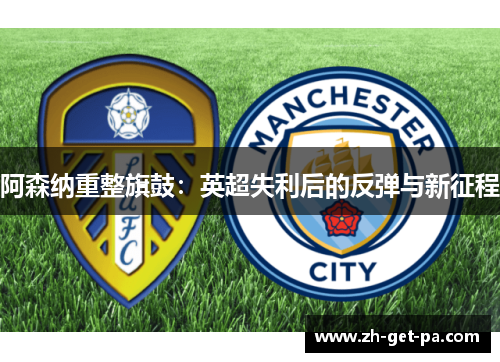阿森纳重整旗鼓：英超失利后的反弹与新征程
